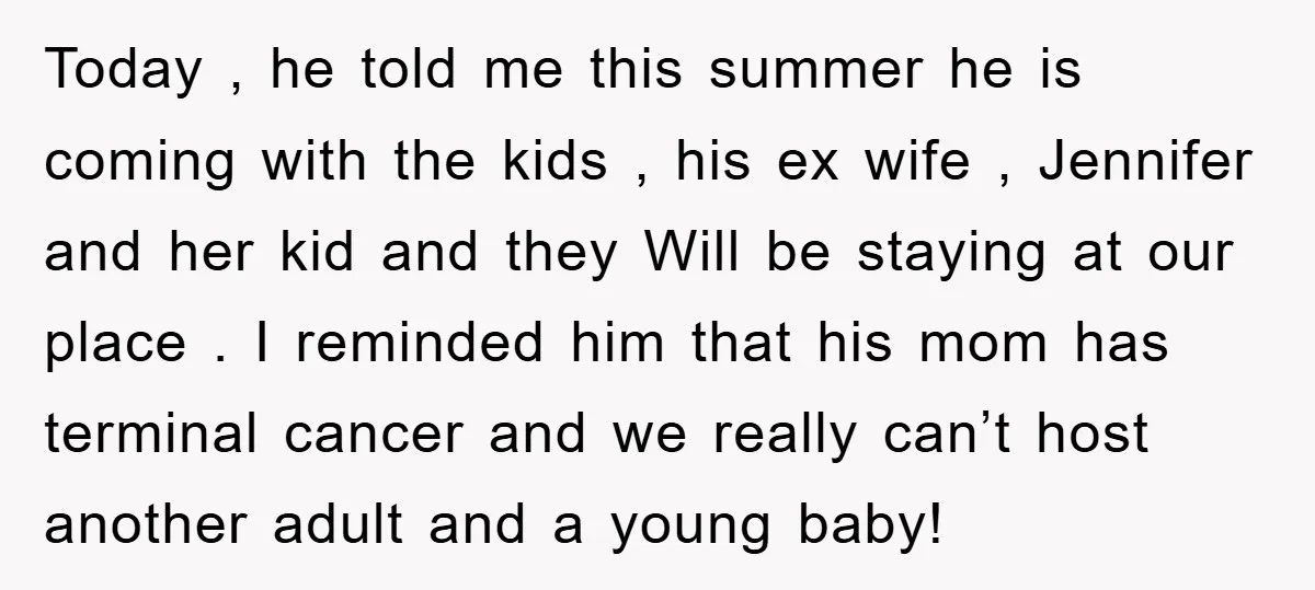 Today , he told me this summer he is coming with the kids , his ex wife , Jennifer and her kid and they Will be staying at our place...