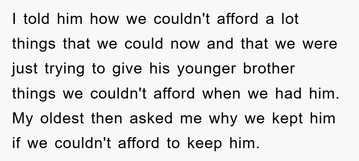 I told him how we couldn't afford a lot things that we could now and that we were just trying to give his younger brother things we couldn't afford when...