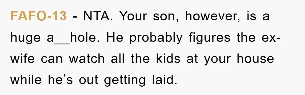 FAFO-13 − NTA. Your son, however, is a huge a__hole. He probably figures the ex-wife can watch all the kids at your house while he’s out getting laid.