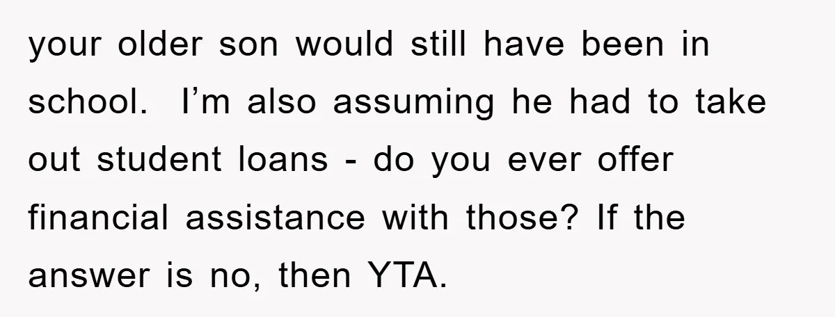 your older son would still have been in school. I’m also assuming he had to take out student loans - do you ever offer financial assistance with those? If the...