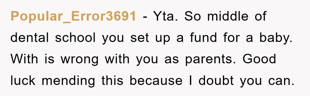 Popular_Error3691 − Yta. So middle of dental school you set up a fund for a baby. With is wrong with you as parents. Good luck mending this because I doubt...