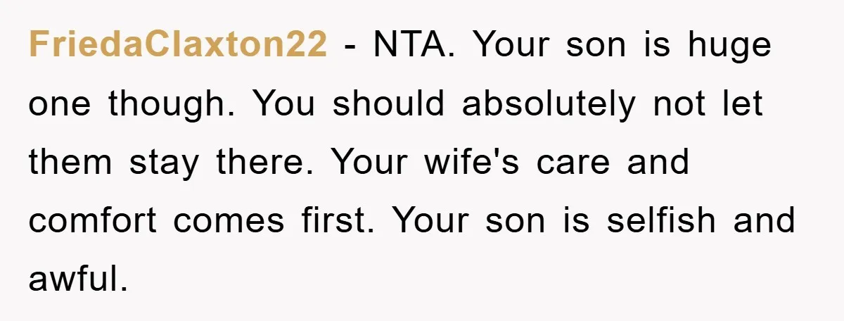 FriedaClaxton22 − NTA. Your son is huge one though. You should absolutely not let them stay there. Your wife's care and comfort comes first. Your son is selfish and awful.