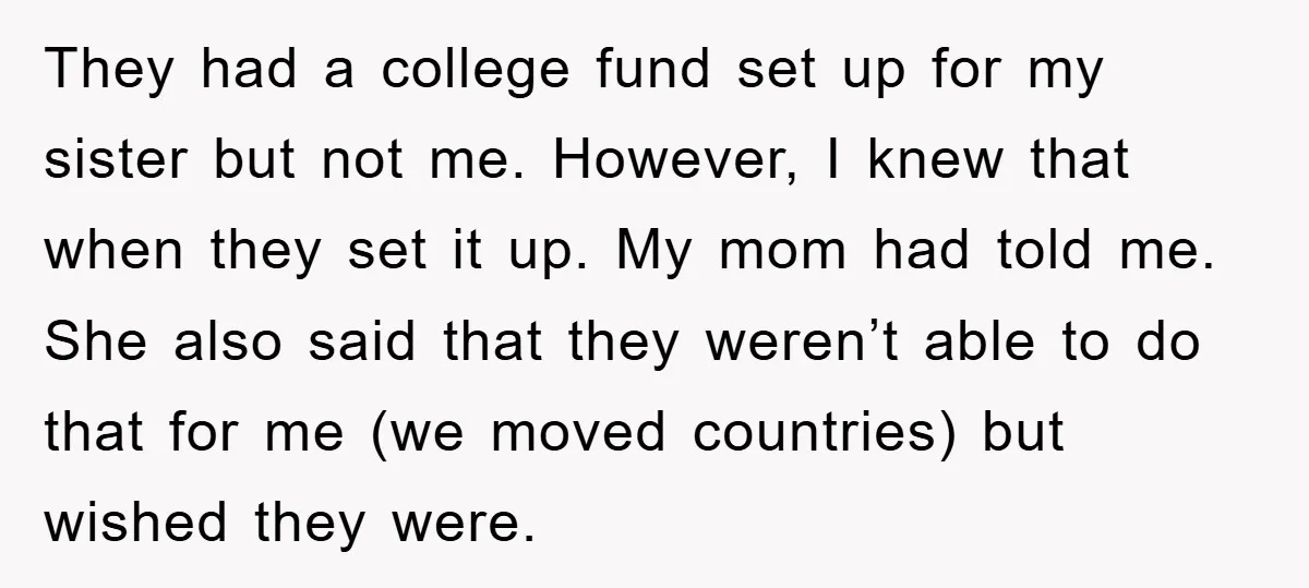 They had a college fund set up for my sister but not me. However, I knew that when they set it up. My mom had told me. She also said...