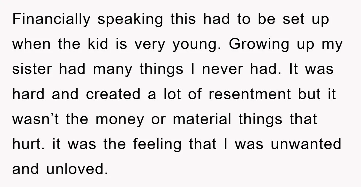 Financially speaking this had to be set up when the kid is very young. Growing up my sister had many things I never had. It was hard and created a...