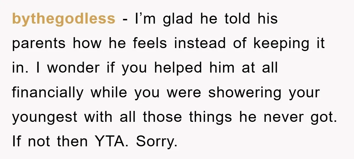 bythegodless − I’m glad he told his parents how he feels instead of keeping it in. I wonder if you helped him at all financially while you were showering your...
