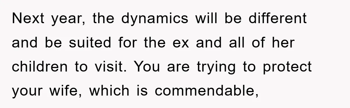 Next year, the dynamics will be different and be suited for the ex and all of her children to visit. You are trying to protect your wife, which is commendable,