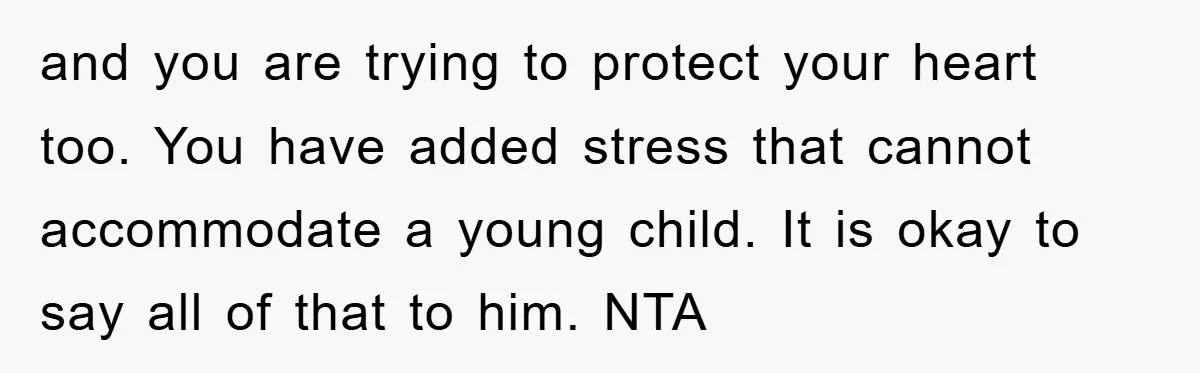 and you are trying to protect your heart too. You have added stress that cannot accommodate a young child. It is okay to say all of that to him. NTA