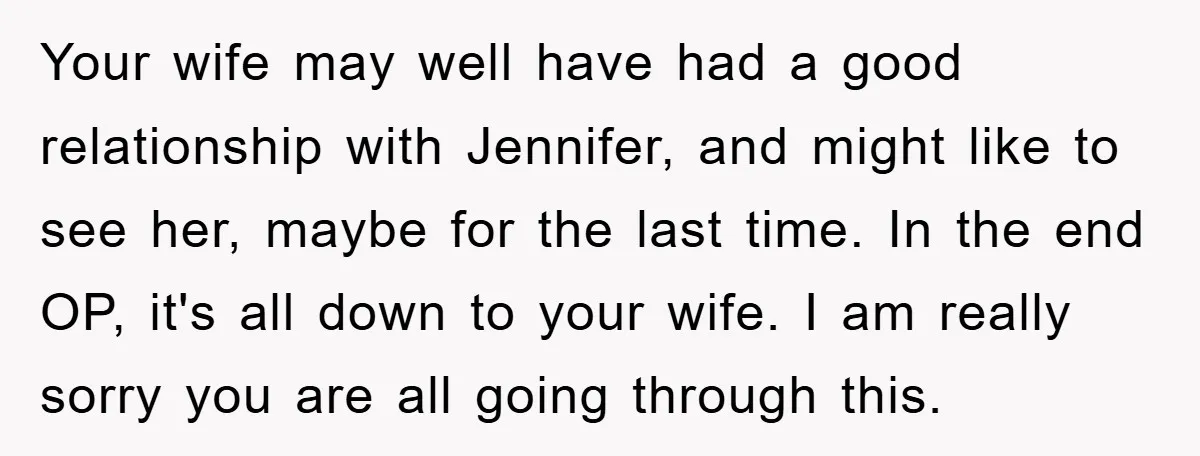 Your wife may well have had a good relationship with Jennifer, and might like to see her, maybe for the last time. In the end OP, it's all down to...