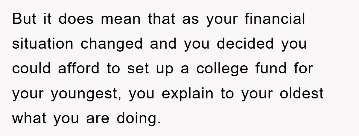 But it does mean that as your financial situation changed and you decided you could afford to set up a college fund for your youngest, you explain to your oldest...
