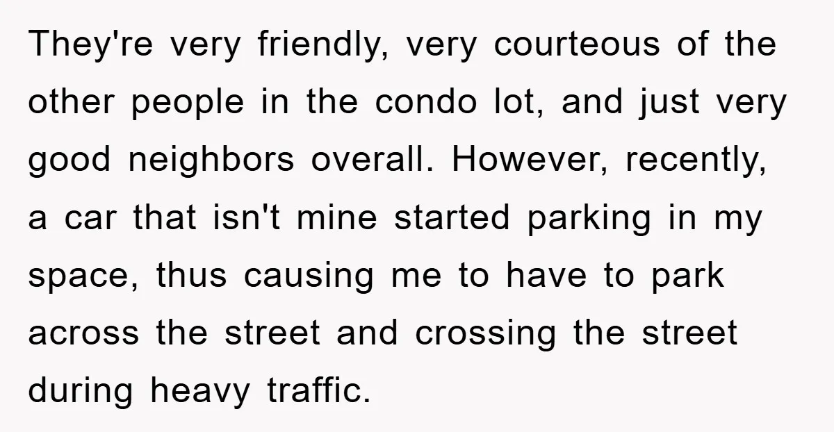 They're very friendly, very courteous of the other people in the condo lot, and just very good neighbors overall. However, recently, a car that isn't mine started parking in my...