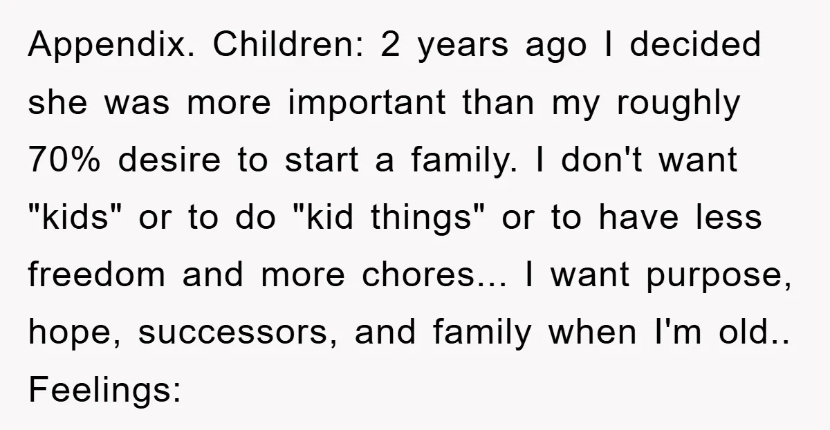 Appendix. Children: 2 years ago I decided she was more important than my roughly 70% desire to start a family. I don't want "kids" or to do "kid things" or...