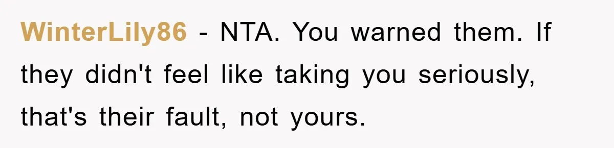 WinterLily86 − NTA. You warned them. If they didn't feel like taking you seriously, that's their fault, not yours.