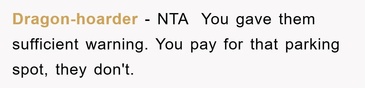Dragon-hoarder − NTA ​ You gave them sufficient warning. You pay for that parking spot, they don't.