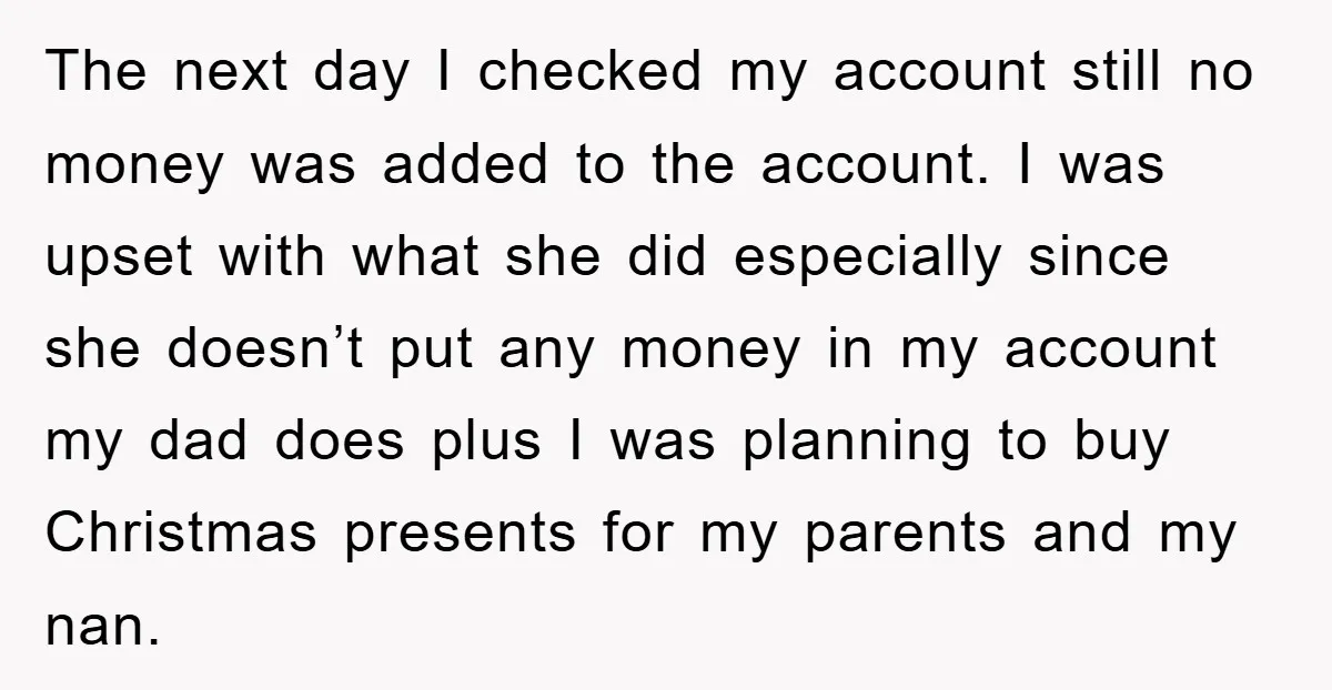 The next day I checked my account still no money was added to the account. I was upset with what she did especially since she doesn’t put any money in...