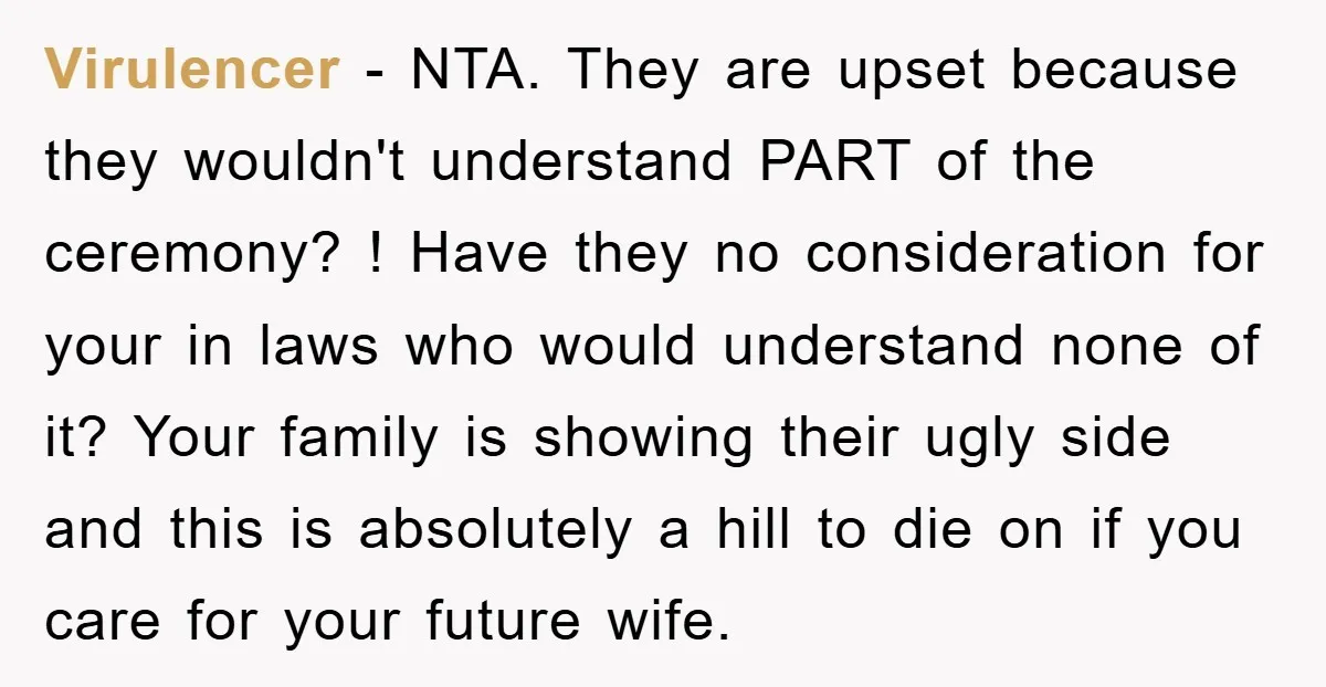 Virulencer − NTA. They are upset because they wouldn't understand PART of the ceremony? ! Have they no consideration for your in laws who would understand none of it? Your...