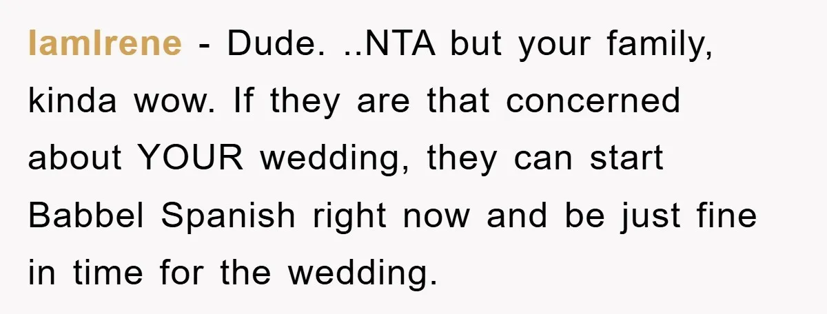 IamIrene − Dude. ..NTA but your family, kinda wow. If they are that concerned about YOUR wedding, they can start Babbel Spanish right now and be just fine in time...