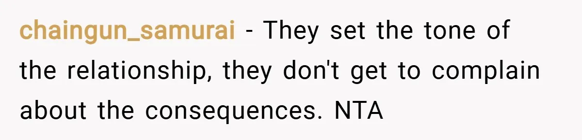 chaingun_samurai − They set the tone of the relationship, they don't get to complain about the consequences. NTA