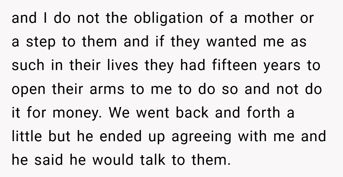 and I do not the obligation of a mother or a step to them and if they wanted me as such in their lives they had fifteen years to open...