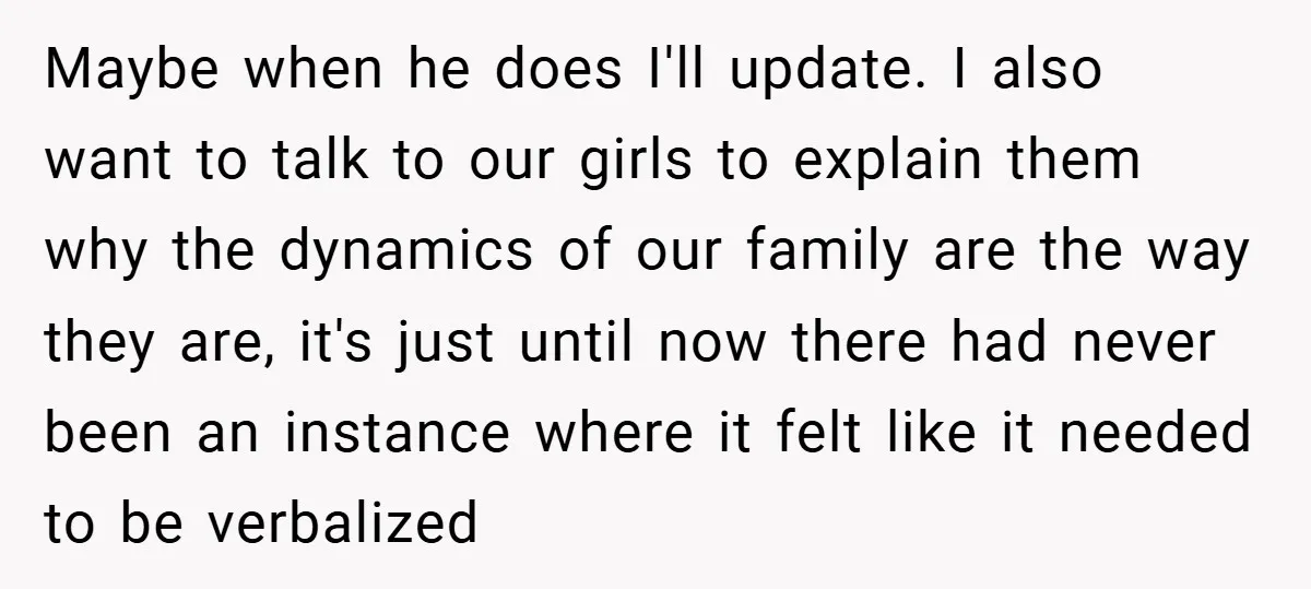 Maybe when he does I'll update. I also want to talk to our girls to explain them why the dynamics of our family are the way they are, it's just...