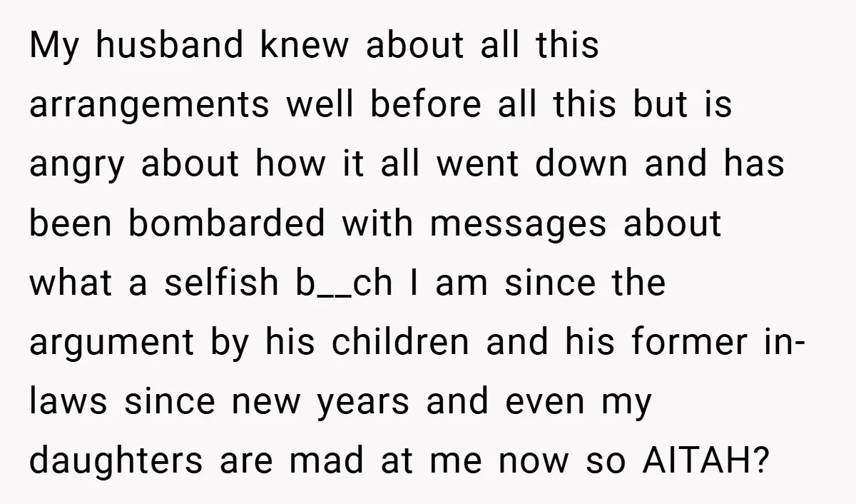 My husband knew about all this arrangements well before all this but is angry about how it all went down and has been bombarded with messages about what a selfish...
