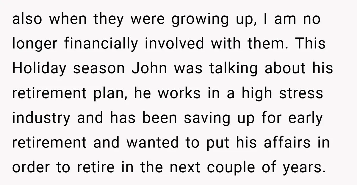 also when they were growing up, I am no longer financially involved with them. This Holiday season John was talking about his retirement plan, he works in a high stress...