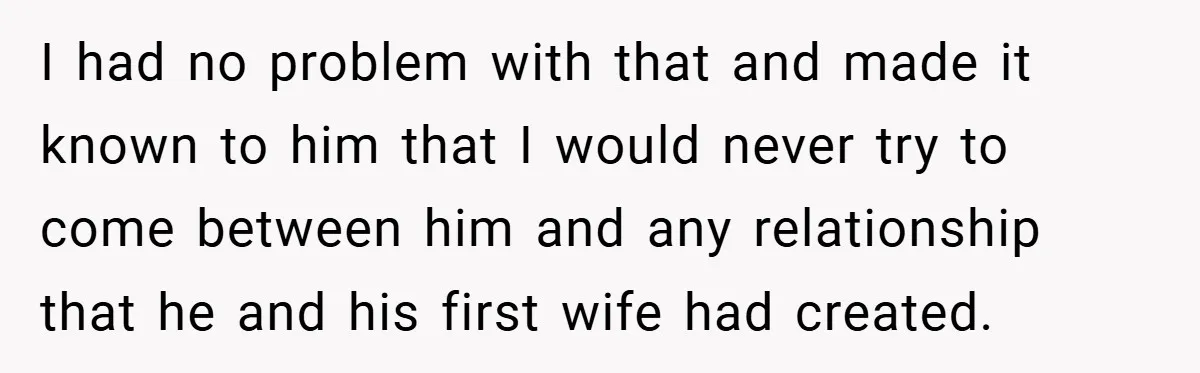 I had no problem with that and made it known to him that I would never try to come between him and any relationship that he and his first wife...