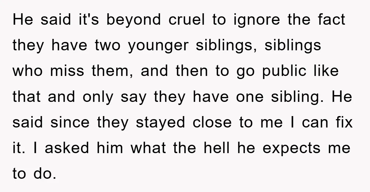 He said it's beyond cruel to ignore the fact they have two younger siblings, siblings who miss them, and then to go public like that and only say they have...