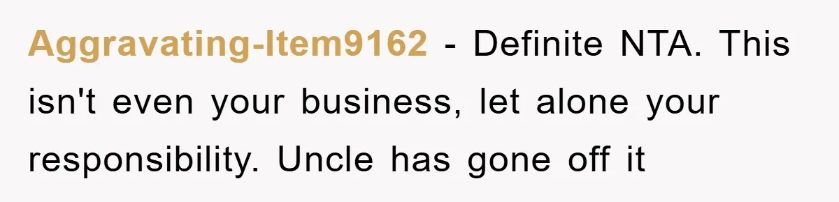 Aggravating-Item9162 − Definite NTA. This isn't even your business, let alone your responsibility. Uncle has gone off it