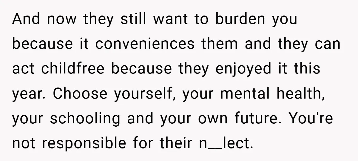 And now they still want to burden you because it conveniences them and they can act childfree because they enjoyed it this year. Choose yourself, your mental health, your schooling...