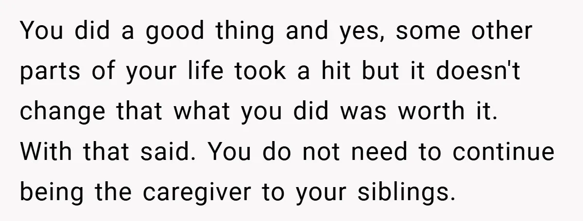 You did a good thing and yes, some other parts of your life took a hit but it doesn't change that what you did was worth it. With that said....
