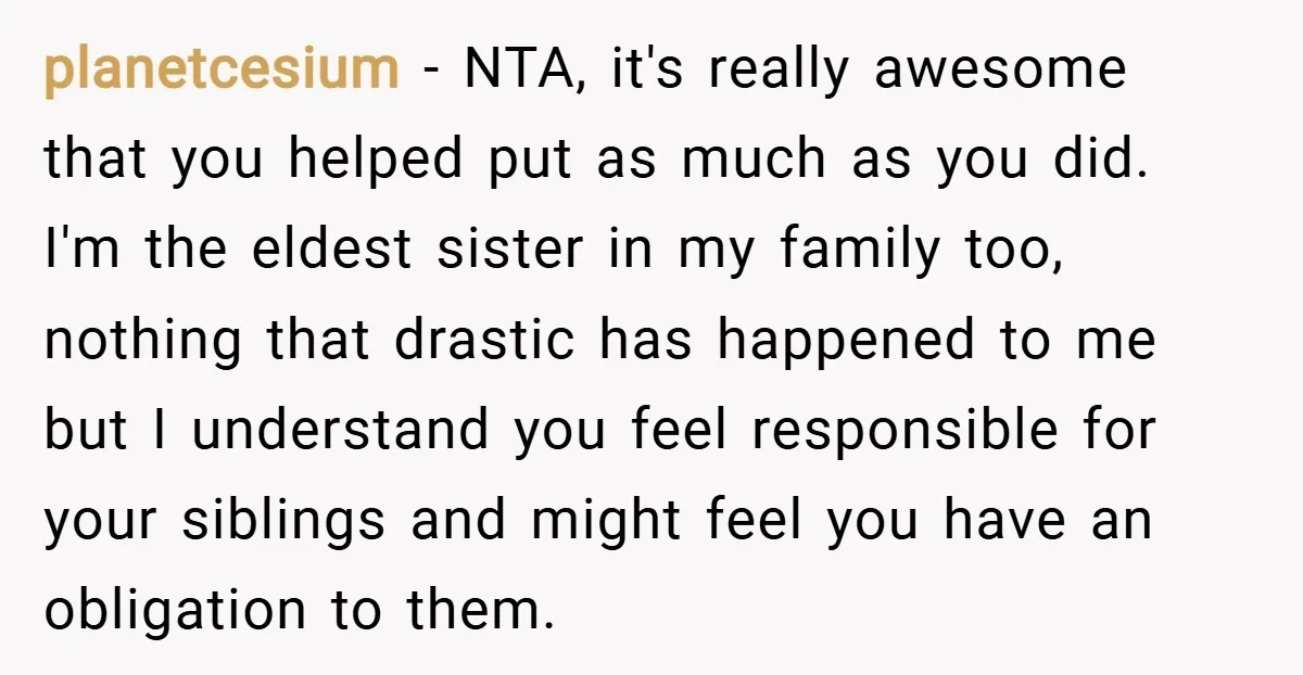 planetcesium − NTA, it's really awesome that you helped put as much as you did. I'm the eldest sister in my family too, nothing that drastic has happened to me...