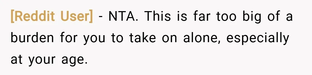 [Reddit User] − NTA. This is far too big of a burden for you to take on alone, especially at your age.