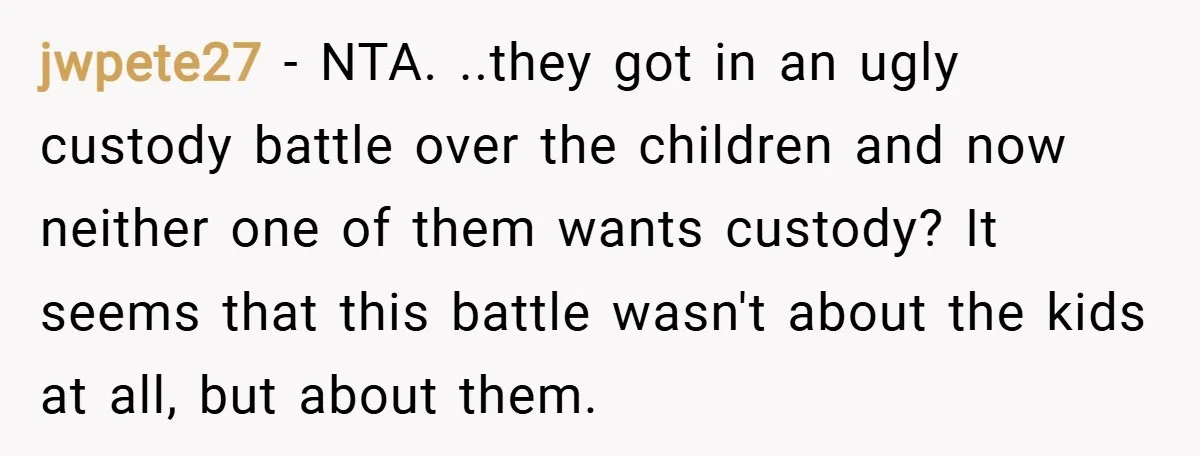 jwpete27 − NTA. ..they got in an ugly custody battle over the children and now neither one of them wants custody? It seems that this battle wasn't about the kids...