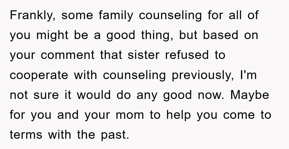Frankly, some family counseling for all of you might be a good thing, but based on your comment that sister refused to cooperate with counseling previously, I'm not sure it...
