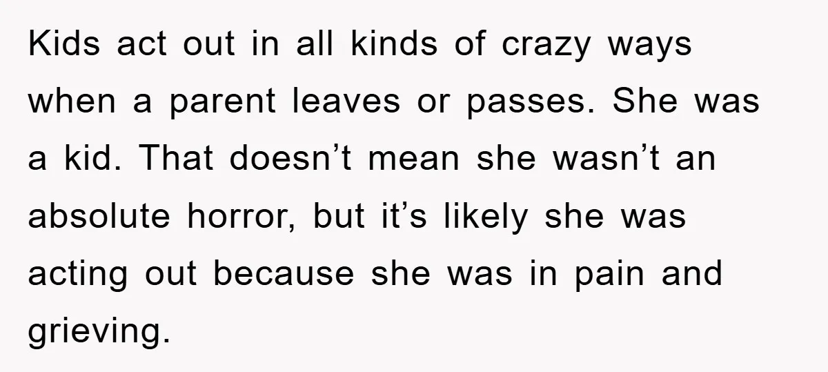 Kids act out in all kinds of crazy ways when a parent leaves or passes. She was a kid. That doesn’t mean she wasn’t an absolute horror, but it’s likely...