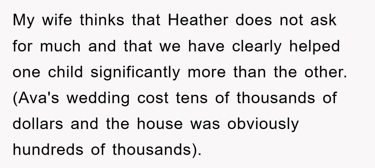 My wife thinks that Heather does not ask for much and that we have clearly helped one child significantly more than the other. (Ava's wedding cost tens of thousands of...