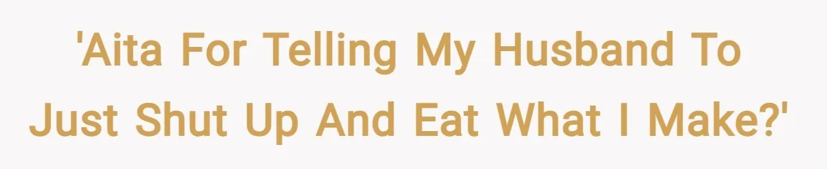 'AITA for telling my husband to just shut up and eat what I make?'