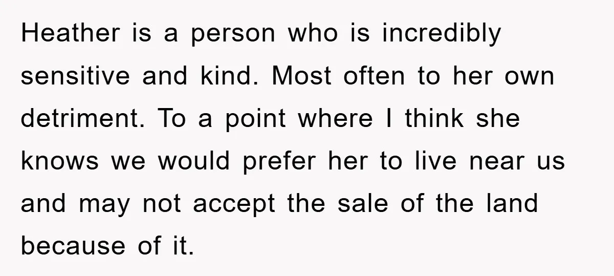 Heather is a person who is incredibly sensitive and kind. Most often to her own detriment. To a point where I think she knows we would prefer her to live...