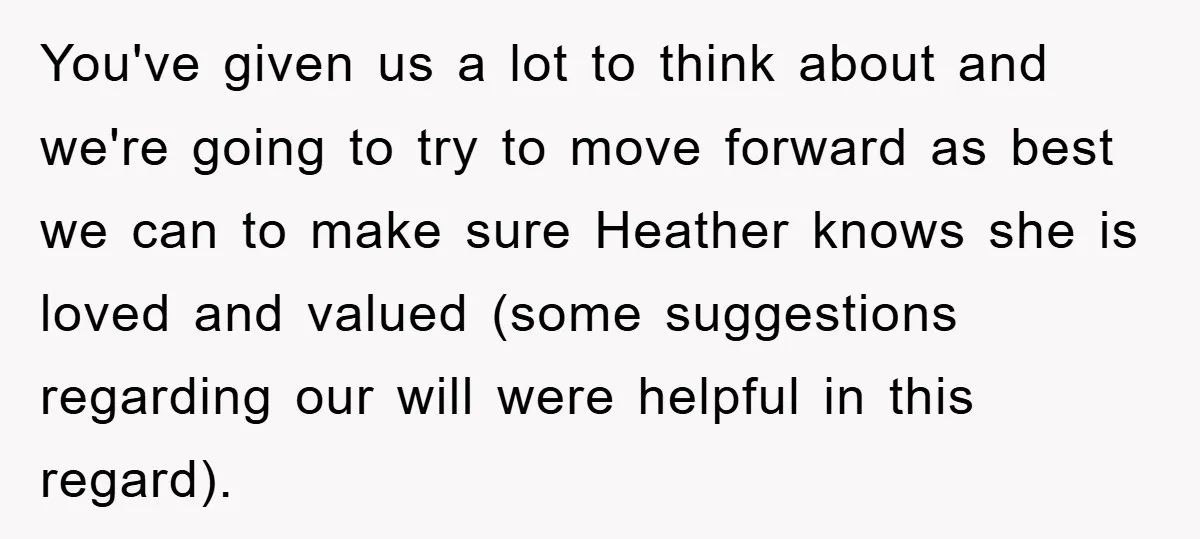 You've given us a lot to think about and we're going to try to move forward as best we can to make sure Heather knows she is loved and valued...