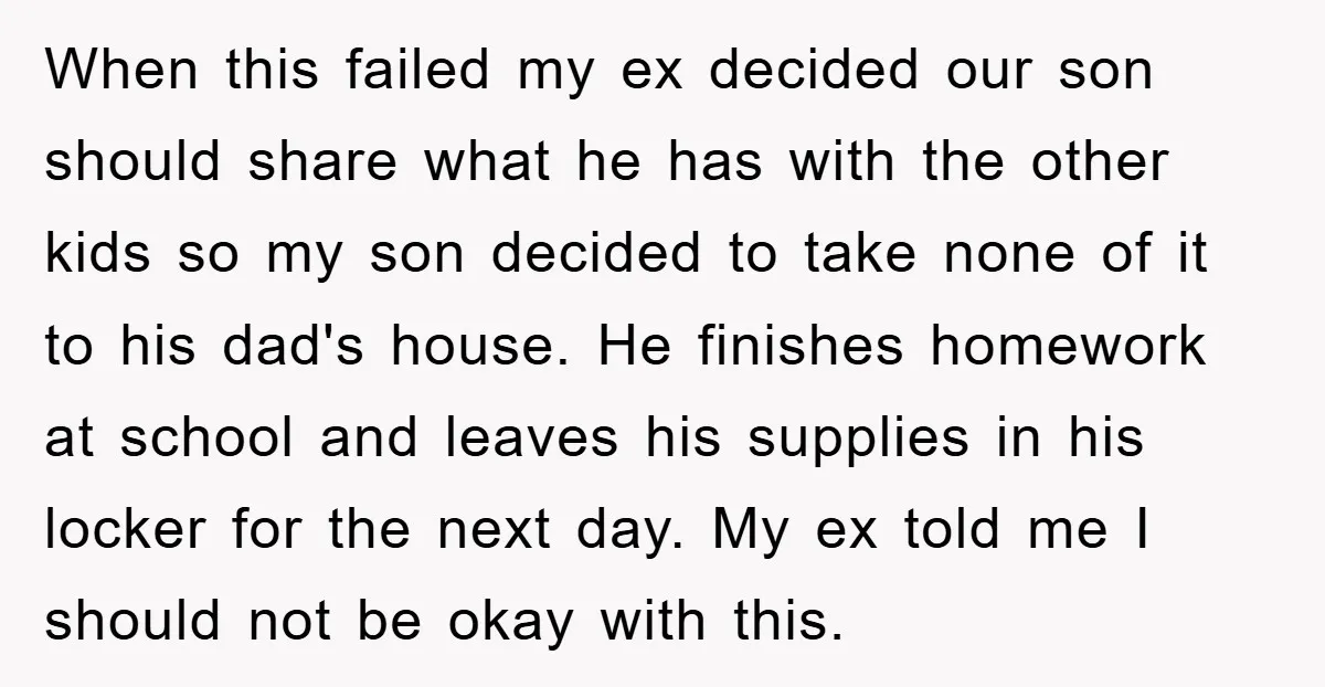 When this failed my ex decided our son should share what he has with the other kids so my son decided to take none of it to his dad's house....
