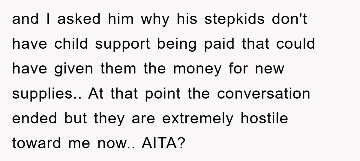and I asked him why his stepkids don't have child support being paid that could have given them the money for new supplies.. At that point the conversation ended but...
