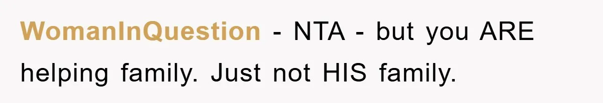 WomanInQuestion − NTA - but you ARE helping family. Just not HIS family.