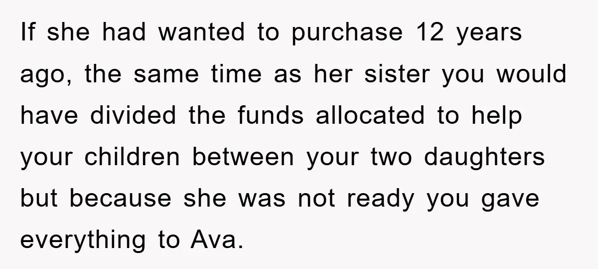 If she had wanted to purchase 12 years ago, the same time as her sister you would have divided the funds allocated to help your children between your two daughters...