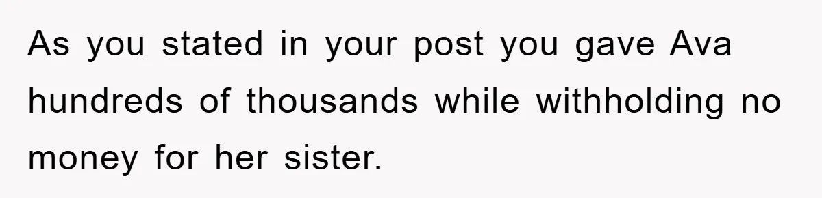 As you stated in your post you gave Ava hundreds of thousands while withholding no money for her sister.