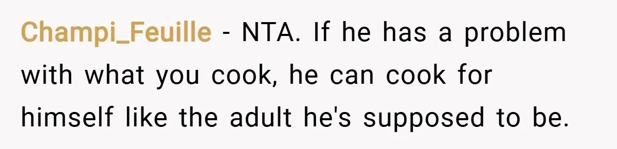Champi_Feuille − NTA. If he has a problem with what you cook, he can cook for himself like the adult he's supposed to be.