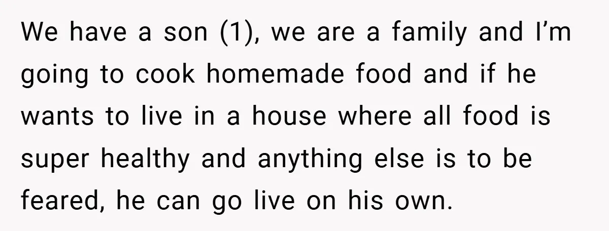 We have a son (1), we are a family and I’m going to cook homemade food and if he wants to live in a house where all food is super...