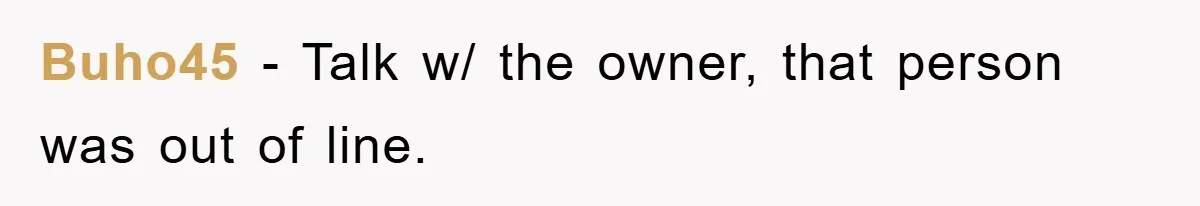 Buho45 − Talk w/ the owner, that person was out of line.