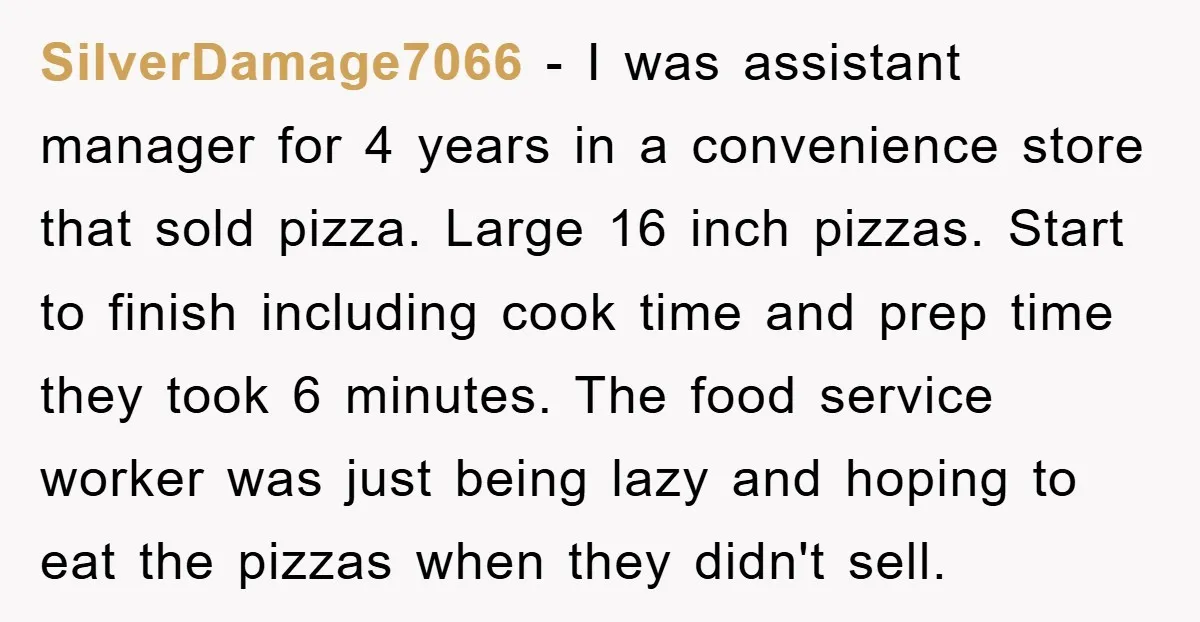 SilverDamage7066 − I was assistant manager for 4 years in a convenience store that sold pizza. Large 16 inch pizzas. Start to finish including cook time and prep time they...