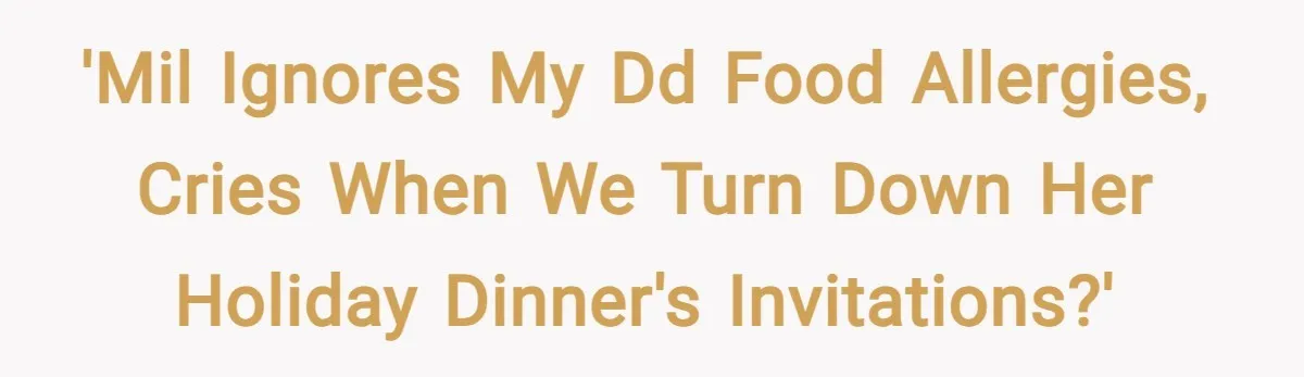 'MIL ignores my DD food allergies, cries when we turn down her holiday dinner's invitations?'