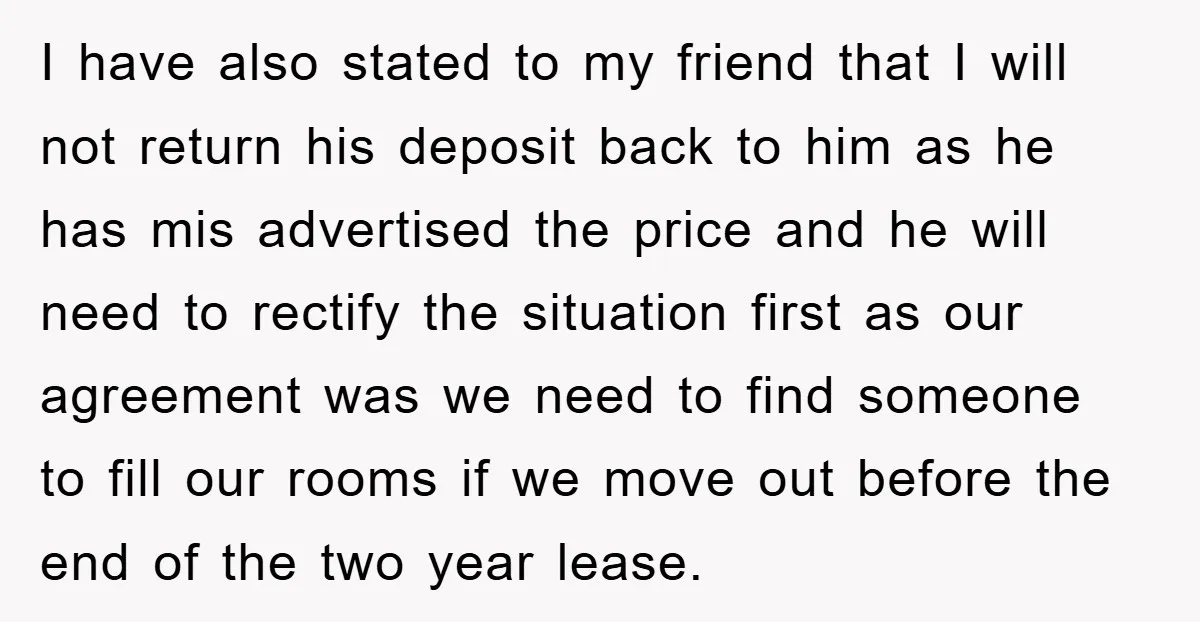 I have also stated to my friend that I will not return his deposit back to him as he has mis advertised the price and he will need to rectify...